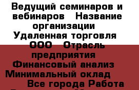 Ведущий семинаров и вебинаров › Название организации ­ Удаленная торговля, ООО › Отрасль предприятия ­ Финансовый анализ › Минимальный оклад ­ 25 000 - Все города Работа » Вакансии   . Мордовия респ.